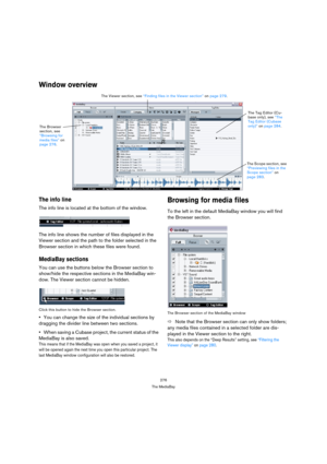 Page 276276
The MediaBay
Window overview
The info line
The info line is located at the bottom of the window.
The info line shows the number of files displayed in the 
Viewer section and the path to the folder selected in the 
Browser section in which these files were found.
MediaBay sections
You can use the buttons below the Browser section to 
show/hide the respective sections in the MediaBay win-
dow. The Viewer section cannot be hidden.
Click this button to hide the Browser section.
You can change the size of...
