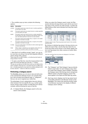 Page 281281
The MediaBay
The condition pop-up menu contains the following 
options:
Note that for all conditions except “range”, you can en-
ter more than one string in the text field (separate different 
search strings with a space).
These strings form an AND condition, i. e. the files found will match all 
strings entered in the field.
To open a new filter line, move the mouse pointer to the 
right end of the text field and click the “+” button.
This way, you can add up to five filter lines in which you can...