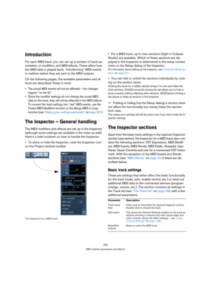 Page 306306
MIDI realtime parameters and effects
Introduction
For each MIDI track, you can set up a number of track pa-
rameters, or modifiers, and MIDI effects. These affect how 
the MIDI data is played back, “transforming” MIDI events 
in realtime before they are sent to the MIDI outputs.
On the following pages, the available parameters and ef-
fects are described. Keep in mind:
 The actual MIDI events will not be affected – the changes 
happen “on the fly”.
 Since the modifier settings do not change the...