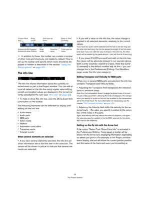 Page 3232
The Project window
ÖIn addition to these, the toolbar can contain a number 
of other tools and shortcuts, not visible by default. How to 
set up the toolbar and specify which tools should be dis-
played or hidden is described in the section “Using the 
Setup options” on page 471.
The info line
The info line shows information about the currently se-
lected event or part in the Project window. You can edit al-
most all values on the info line using regular value editing. 
Length and position values are...