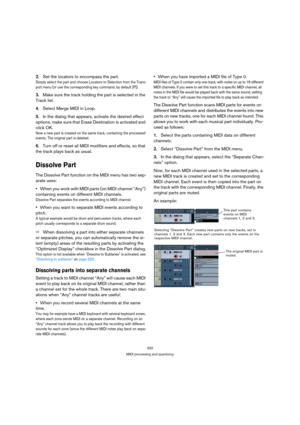 Page 332332
MIDI processing and quantizing
2.Set the locators to encompass the part.
Simply select the part and choose Locators to Selection from the Trans-
port menu (or use the corresponding key command, by default [P]).
3.Make sure the track holding the part is selected in the 
Track list.
4.Select Merge MIDI in Loop.
5.In the dialog that appears, activate the desired effect 
options, make sure that Erase Destination is activated and 
click OK.
Now a new part is created on the same track, containing the...