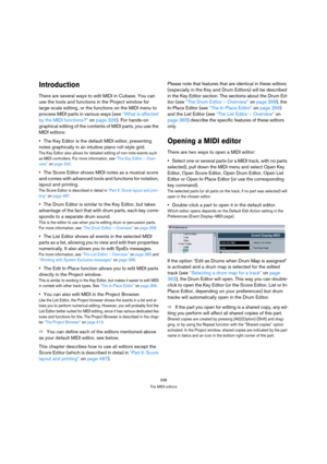 Page 338338
The MIDI editors
Introduction
There are several ways to edit MIDI in Cubase. You can 
use the tools and functions in the Project window for 
large-scale editing, or the functions on the MIDI menu to 
process MIDI parts in various ways (see “What is affected 
by the MIDI functions?” on page 326). For hands-on 
graphical editing of the contents of MIDI parts, you use the 
MIDI editors:
The Key Editor is the default MIDI editor, presenting 
notes graphically in an intuitive piano roll-style grid.
The...