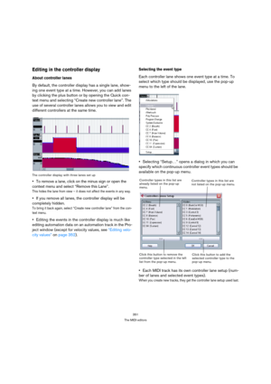 Page 351351
The MIDI editors
Editing in the controller display
About controller lanes
By default, the controller display has a single lane, show-
ing one event type at a time. However, you can add lanes 
by clicking the plus button or by opening the Quick con-
text menu and selecting “Create new controller lane”. The 
use of several controller lanes allows you to view and edit 
different controllers at the same time.
The controller display with three lanes set up
To remove a lane, click on the minus sign or open...