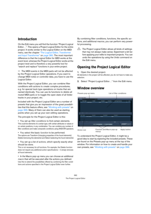 Page 392392
The Project Logical Editor
Introduction
On the Edit menu you will find the function “Project Logical 
Editor…”. This opens a Project Logical Editor for the entire 
project. It works similar to the Logical Editor on the MIDI 
menu, see the chapter “The Logical Editor, Transformer 
and Input Transformer” on page 380. The most important 
difference is that the Logical Editor for MIDI works at the 
event level, whereas the Project Logical Editor works at the 
project level and is therefore a very...