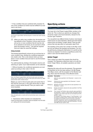 Page 397397
The Project Logical Editor
If two condition lines are combined with a boolean Or, 
one of the conditions (or both) must be fulfilled for an ele-
ment to be found.
The Project Logical Editor will find all parts or events that match exactly 
the cycle.
Using brackets
The bracket (parenthesis) columns let you enclose two or 
more condition lines, dividing the conditional expression 
into smaller units. This is only relevant when you have 
three or more condition lines and want to use the boolean 
Or...