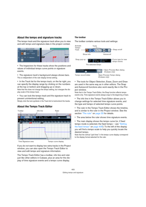 Page 403403
Editing tempo and signature
About the tempo and signature tracks
The tempo track and the signature track allow you to view 
and edit tempo and signature data in the project context. 
The Inspectors for these tracks show the positions and 
values of individual tempo curve points or signature 
events.
The signature track’s background always shows bars.
This is independent of the ruler display format setting.
In the Track list for the tempo track, on the far right, you 
can specify the display range by...