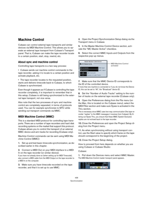 Page 436436
Synchronization
Machine Control
Cubase can control external tape transports and similar 
devices via MIDI Machine Control. This allows you to op-
erate an external tape transport from Cubase’s Transport 
panel. That is, Cubase can make the tape recorder locate 
to a certain position, start, stop, rewind, etc.
About sync and machine control
Controlling tape transports is a two-way process:
Cubase sends out machine control commands to the 
tape recorder, asking it to locate to a certain position and...