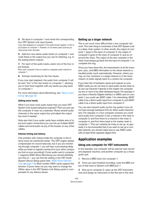 Page 443443
Synchronization
5.Go back to computer 1 and check the corresponding 
four VST System Link input busses.
If you start playback on computer 2, the audio should “appear” on the in-
put busses on computer 1. However, to mix these audio sources you 
need actual mixer channels.
6.Add four new stereo audio tracks on computer 1 and 
route these to the output bus you use for listening, e.g. to 
the analog stereo outputs.
7.For each of the audio tracks, select one of the four in-
put busses.
Now, each computer...