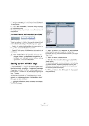 Page 483483
Key commands
4.Navigate to the file you want to import and click “Open”.
The file is imported.
5.Click OK to exit the Key Commands dialog and apply 
the imported settings.
The settings in the loaded key commands or macros file now replace the 
current settings.
About the “Reset” and “Reset All” functions
These two buttons in the Key Commands dialog will both 
restore the default settings. The following rules apply:
“Reset” will restore the default key command setting for 
the function selected in the...