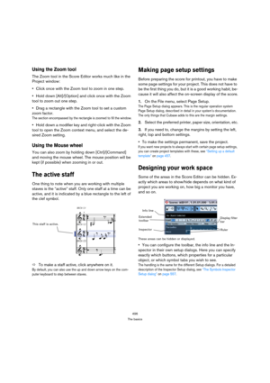 Page 496496
The basics
Using the Zoom tool
The Zoom tool in the Score Editor works much like in the 
Project window:
Click once with the Zoom tool to zoom in one step.
Hold down [Alt]/[Option] and click once with the Zoom 
tool to zoom out one step.
Drag a rectangle with the Zoom tool to set a custom 
zoom factor.
The section encompassed by the rectangle is zoomed to fill the window.
Hold down a modifier key and right-click with the Zoom 
tool to open the Zoom context menu, and select the de-
sired Zoom...