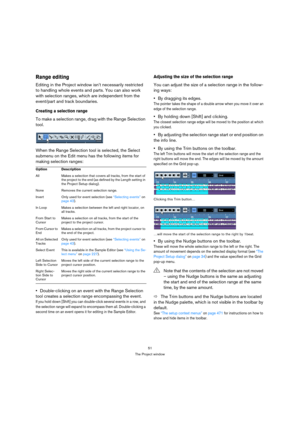 Page 5151
The Project window
Range editing
Editing in the Project window isn’t necessarily restricted 
to handling whole events and parts. You can also work 
with selection ranges, which are independent from the 
event/part and track boundaries.
Creating a selection range
To make a selection range, drag with the Range Selection 
tool.
When the Range Selection tool is selected, the Select 
submenu on the Edit menu has the following items for 
making selection ranges:
Double-clicking on an event with the Range...