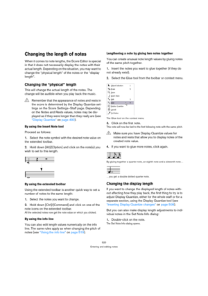 Page 520520
Entering and editing notes
Changing the length of notes
When it comes to note lengths, the Score Editor is special 
in that it does not necessarily display the notes with their 
actual length. Depending on the situation, you may want to 
change the “physical length” of the notes or the “display 
length”.
Changing the “physical” length
This will change the actual length of the notes. The 
change will be audible when you play back the music.
By using the Insert Note tool
Proceed as follows:
1.Select...
