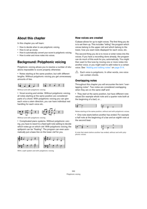 Page 532532
Polyphonic voicing
About this chapter
In this chapter you will learn:
 How to decide when to use polyphonic voicing.
 How to set up voices.
 How to automatically convert your score to polyphonic voicing.
 How to enter and move notes into voices.
Background: Polyphonic voicing
Polyphonic voicing allows you to resolve a number of situ-
ations impossible to score properly otherwise:
Notes starting at the same position, but with different 
lengths. Without polyphonic voicing you get unnecessary 
amounts...