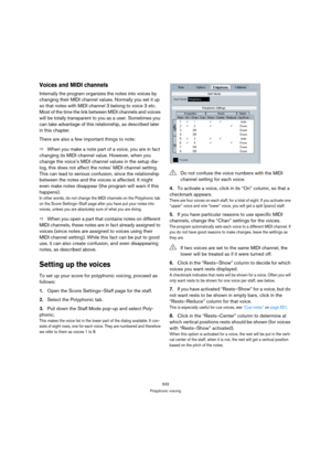 Page 533533
Polyphonic voicing
Voices and MIDI channels
Internally the program organizes the notes into voices by 
changing their MIDI channel values. Normally you set it up 
so that notes with MIDI channel 3 belong to voice 3 etc. 
Most of the time the link between MIDI channels and voices 
will be totally transparent to you as a user. Sometimes you 
can take advantage of this relationship, as described later 
in this chapter. 
There are also a few important things to note:
ÖWhen you make a note part of a...