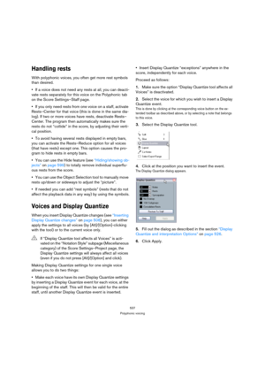 Page 537537
Polyphonic voicing
Handling rests
With polyphonic voices, you often get more rest symbols 
than desired.
If a voice does not need any rests at all, you can deacti-
vate rests separately for this voice on the Polyphonic tab 
on the Score Settings–Staff page.
If you only need rests from one voice on a staff, activate 
Rests–Center for that voice (this is done in the same dia-
log). If two or more voices have rests, deactivate Rests–
Center. The program then automatically makes sure the 
rests do not...