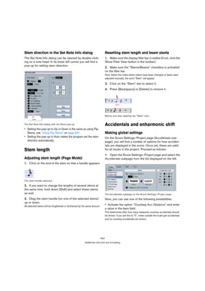 Page 542542
Additional note and rest formatting
Stem direction in the Set Note Info dialog
The Set Note Info dialog can be opened by double-click-
ing on a note head. In its lower left corner you will find a 
pop-up for setting stem direction.
The Set Note Info dialog with the Stem pop-up
 Setting this pop-up to Up or Down is the same as using Flip 
Stems, see “Using Flip Stems” on page 541. 
 Setting this pop-up to Auto makes the program set the stem 
direction automatically. 
Stem length
Adjusting stem length...