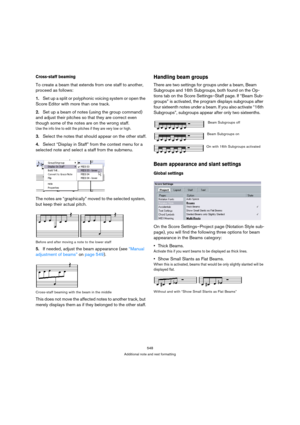 Page 548548
Additional note and rest formatting
Cross-staff beaming
To create a beam that extends from one staff to another, 
proceed as follows:
1.Set up a split or polyphonic voicing system or open the 
Score Editor with more than one track.
2.Set up a beam of notes (using the group command) 
and adjust their pitches so that they are correct even 
though some of the notes are on the wrong staff.
Use the info line to edit the pitches if they are very low or high.
3.Select the notes that should appear on the...