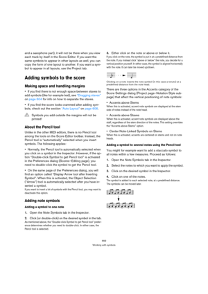 Page 559559
Working with symbols
and a saxophone part), it will not be there when you view 
each track by itself in the Score Editor. If you want the 
same symbols to appear in other layouts as well, you can 
copy the form of one layout to another. If you want a sym-
bol to appear in all layouts, use the Project tab.
Adding symbols to the score
Making space and handling margins
If you find there is not enough space between staves to 
add symbols (like for example text), see “Dragging staves” 
on page 604 for...