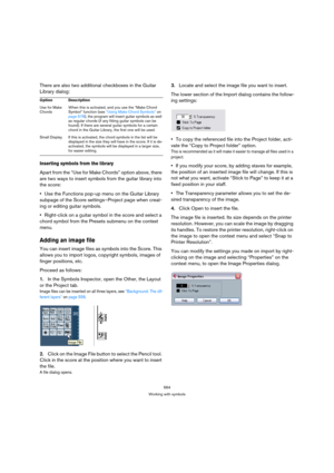 Page 564564
Working with symbols
There are also two additional checkboxes in the Guitar 
Library dialog:
Inserting symbols from the library
Apart from the “Use for Make Chords” option above, there 
are two ways to insert symbols from the guitar library into 
the score:
Use the Functions pop-up menu on the Guitar Library 
subpage of the Score settings–Project page when creat-
ing or editing guitar symbols.
Right-click on a guitar symbol in the score and select a 
chord symbol from the Presets submenu on the...