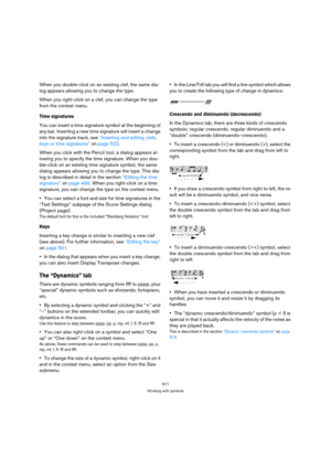 Page 571571
Working with symbols
When you double-click on an existing clef, the same dia-
log appears allowing you to change the type.
When you right-click on a clef, you can change the type 
from the context menu. 
Time signatures
You can insert a time signature symbol at the beginning of 
any bar. Inserting a new time signature will insert a change 
into the signature track, see “Inserting and editing clefs, 
keys or time signatures” on page 522.
When you click with the Pencil tool, a dialog appears al-
lowing...