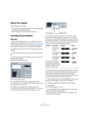 Page 577577
Working with chords
About this chapter
In this chapter you will learn:
 How to enter chord symbols manually and automatically using 
the “Make Chord Symbols” feature.
 Which settings can be made for chord symbols.
Inserting Chord symbols
Manually
On the Chord Symbols tab, you will find a set of pre-
defined chord symbols, see “Using presets” on page 578. 
If the symbol you want to add is among these, simply se-
lect it and click in the score to insert the chord symbol.
To specify and enter any other...