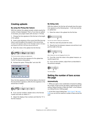 Page 602602
Designing your score: additional techniques
Creating upbeats
By using the Pickup Bar feature
With this method, the upbeat actually contains exactly the 
number of beats displayed. That is, if you have an upbeat 
of one beat, your project starts with one bar in 1/4 time.
1.Change the time signature of the first bar to the length 
of the upbeat.
2.Insert a time signature of the correct kind (the time sig-
nature used throughout the project) in the second bar.
To insert a time signature, select it in...