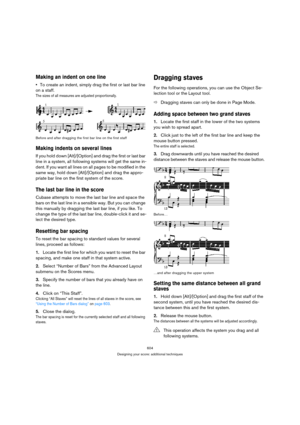 Page 604604
Designing your score: additional techniques
Making an indent on one line
To create an indent, simply drag the first or last bar line 
on a staff.
The sizes of all measures are adjusted proportionally.
Before and after dragging the first bar line on the first staff
Making indents on several lines
If you hold down [Alt]/[Option] and drag the first or last bar 
line in a system, all following systems will get the same in-
dent. If you want all lines on all pages to be modified in the 
same way, hold...