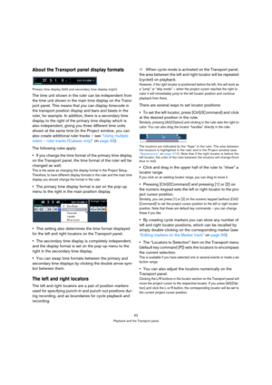 Page 6262
Playback and the Transport panel
About the Transport panel display formats
Primary time display (left) and secondary time display (right)
The time unit shown in the ruler can be independent from 
the time unit shown in the main time display on the Trans-
port panel. This means that you can display timecode in 
the transport position display and bars and beats in the 
ruler, for example. In addition, there is a secondary time 
display to the right of the primary time display which is 
also independent,...