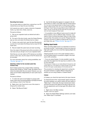 Page 7171
Recording
Recording from busses
You can also select an output bus, a group bus or an FX 
channel bus as an Input for your recording. 
Let’s assume you want to create a downmix of separate 
tracks, e.g. bass drum, hihats, snare etc. 
Proceed as follows:
1.Set up your separate tracks as desired and add a 
group track.
2.For each of the drum tracks, open the Output Routing 
pop-up menu and select the Group track as output. 
3.Create a new audio track, open the Input Routing pop-
up menu for it and select...