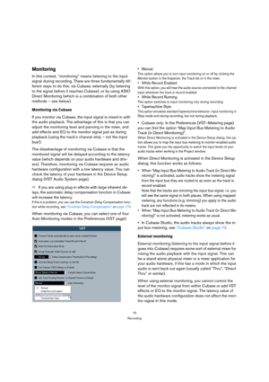 Page 7373
Recording
Monitoring
In this context, “monitoring” means listening to the input 
signal during recording. There are three fundamentally dif-
ferent ways to do this: via Cubase, externally (by listening 
to the signal before it reaches Cubase), or by using ASIO 
Direct Monitoring (which is a combination of both other 
methods – see below).
Monitoring via Cubase
If you monitor via Cubase, the input signal is mixed in with 
the audio playback. The advantage of this is that you can 
adjust the monitoring...