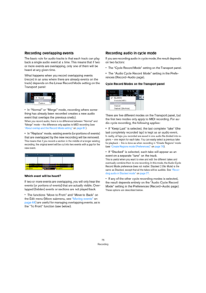 Page 7575
Recording
Recording overlapping events
The basic rule for audio tracks is that each track can play 
back a single audio event at a time. This means that if two 
or more events are overlapping, only one of them will be 
heard at any given time.
What happens when you record overlapping events 
(record in an area where there are already events on the 
track) depends on the Linear Record Mode setting on the 
Transport panel:
In “Normal” or “Merge” mode, recording where some-
thing has already been...