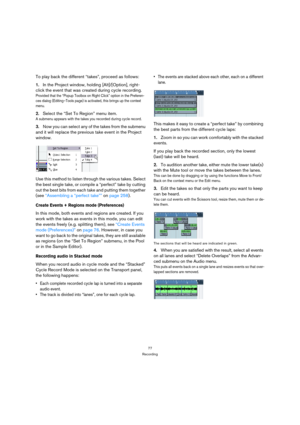 Page 7777
Recording
To play back the different “takes”, proceed as follows:
1.In the Project window, holding [Alt]/[Option], right-
click the event that was created during cycle recording.
Provided that the “Popup Toolbox on Right Click” option in the Preferen-
ces dialog (Editing–Tools page) is activated, this brings up the context 
menu.
2.Select the “Set To Region” menu item.
A submenu appears with the takes you recorded during cycle record.
3.Now you can select any of the takes from the submenu 
and it will...