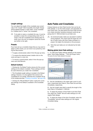 Page 9494
Fades, crossfades and envelopes
Length settings
You can adjust the length of the crossfade area numeri-
cally in the “Length” field. If possible, the length change 
will be applied equally to “both sides” of the crossfade 
(i.e. Cubase tries to “center” the crossfade).
Presets
If you have set up a crossfade shape that you may want to 
apply to other events, you can store it as a preset by click-
ing the Store button.
To apply a stored preset, select it from the pop-up menu. 
To rename the selected...