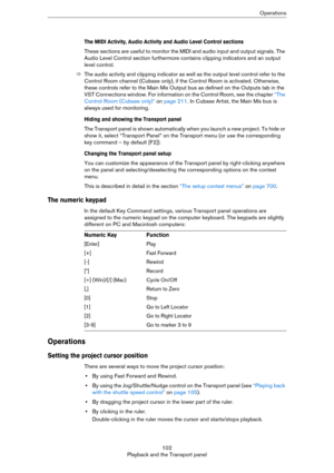 Page 102102
Playback and the Transport panelOperations
The MIDI Activity, Audio Activity and Audio Level Control sections
These sections are useful to monitor the MIDI and audio input and output signals. The 
Audio Level Control section furthermore contains clipping indicators and an output 
level control.
ÖThe audio activity and clipping indicator as well as the output level control refer to the 
Control Room channel (Cubase only), if the Control Room is activated. Otherwise, 
these controls refer to the Main...