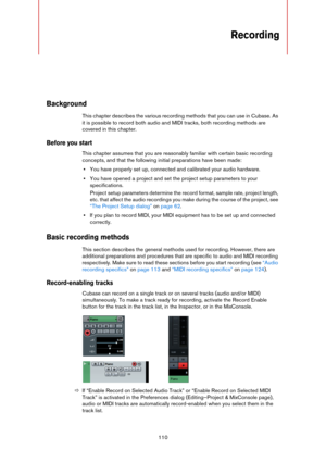 Page 110110
Recording
Background
This chapter describes the various recording methods that you can use in Cubase. As 
it is possible to record both audio and MIDI tracks, both recording methods are 
covered in this chapter.
Before you start
This chapter assumes that you are reasonably familiar with certain basic recording 
concepts, and that the following initial preparations have been made:
•You have properly set up, connected and calibrated your audio hardware. 
•You have opened a project and set the project...