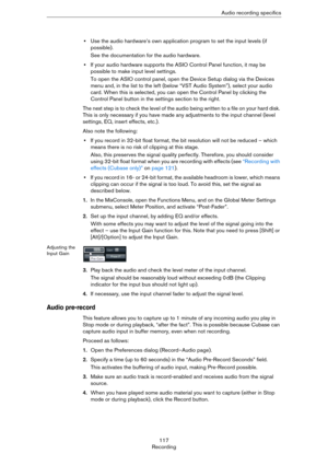 Page 117117
RecordingAudio recording specifics
•Use the audio hardware’s own application program to set the input levels (if 
possible).
See the documentation for the audio hardware.
•If your audio hardware supports the ASIO Control Panel function, it may be 
possible to make input level settings.
To open the ASIO control panel, open the Device Setup dialog via the Devices 
menu and, in the list to the left (below “VST Audio System”), select your audio 
card. When this is selected, you can open the Control Panel...