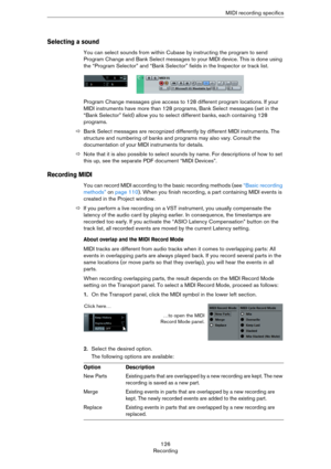 Page 126126
RecordingMIDI recording specifics
Selecting a sound
You can select sounds from within Cubase by instructing the program to send 
Program Change and Bank Select messages to your MIDI device. This is done using 
the “Program Selector” and “Bank Selector” fields in the Inspector or track list.
Program Change messages give access to 128 different program locations. If your 
MIDI instruments have more than 128 programs, Bank Select messages (set in the 
“Bank Selector” field) allow you to select different...