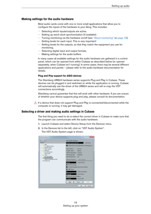 Page 1515
Setting up your systemSetting up audio
Making settings for the audio hardware
Most audio cards come with one or more small applications that allow you to 
configure the inputs of the hardware to your liking. This includes:
- Selecting which inputs/outputs are active.
- Setting up word clock synchronization (if available).
- Turning monitoring via the hardware on/off (see “About monitoring” on page 18).
- Setting levels for each input. This is very important!
- Setting levels for the outputs, so that...
