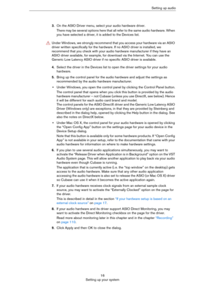 Page 1616
Setting up your systemSetting up audio
3.On the ASIO Driver menu, select your audio hardware driver.
There may be several options here that all refer to the same audio hardware. When 
you have selected a driver, it is added to the Devices list.
4.Select the driver in the Devices list to open the driver settings for your audio 
hardware.
5.Bring up the control panel for the audio hardware and adjust the settings as 
recommended by the audio hardware manufacturer.
•Under Windows, you open the control...