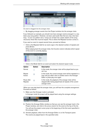 Page 155155
The arranger trackWorking with arranger events
An event is dragged into the arranger chain.
•By dragging arranger events from the Project window into the arranger chain.
If you followed our example, you should now have arranger events arranged in a very 
basic pop song pattern. However, we have used audio files that are only a few bars 
long – to turn our pattern into a “song” (or at least into a basic sketch of the song 
structure), these files must be looped. This is where the Repeats function...