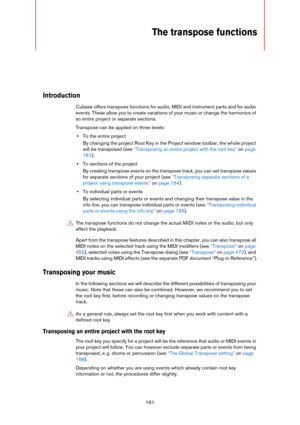 Page 161161
The transpose functions
Introduction
Cubase offers transpose functions for audio, MIDI and instrument parts and for audio 
events. These allow you to create variations of your music or change the harmonics of 
an entire project or separate sections. 
Transpose can be applied on three levels:
•To the entire project
By changing the project Root Key in the Project window toolbar, the whole project 
will be transposed (see 
“Transposing an entire project with the root key” on page 
161). 
•To sections of...