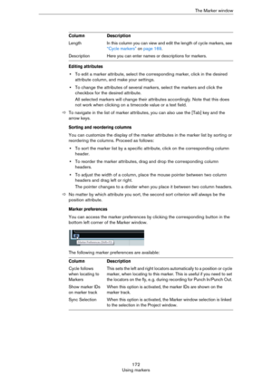 Page 172172
Using markersThe Marker window
Editing attributes
•To edit a marker attribute, select the corresponding marker, click in the desired 
attribute column, and make your settings.
•To change the attributes of several markers, select the markers and click the 
checkbox for the desired attribute. 
All selected markers will change their attributes accordingly. Note that this does 
not work when clicking on a timecode value or a text field.
ÖTo navigate in the list of marker attributes, you can also use the...