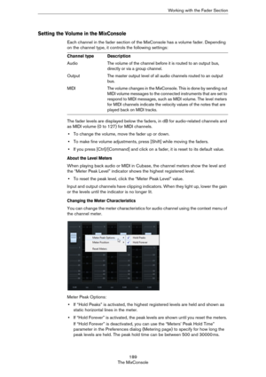 Page 189189
The MixConsoleWorking with the Fader Section
Setting the Volume in the MixConsole
Each channel in the fader section of the MixConsole has a volume fader. Depending 
on the channel type, it controls the following settings:
The fader levels are displayed below the faders, in dB for audio-related channels and 
as MIDI volume (0 to 127) for MIDI channels.
•To change the volume, move the fader up or down.
•To make fine volume adjustments, press [Shift] while moving the faders.
•If you press...