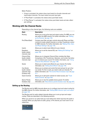 Page 190190
The MixConsoleWorking with the Channel Racks
Meter Position:
•If Input is activated, the meters show input levels for all audio channels and 
input/output channels. The input meters are post input gain.
•If “Post-Fader” is activated, the meters show post-fader levels.
•If “Post-Panner” is activated, the meters show post-fader levels and also reflect 
pan settings.
Working with the Channel Racks
Depending on the channel type, the following racks are available: 
Setting up the Routing
The Routing rack...