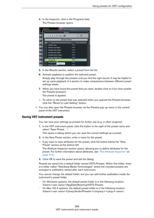 Page 263263
VST instruments and instrument tracksUsing presets for VSTi configuration
4.In the Inspector, click in the Programs field.
The Presets browser opens.
5.In the Results section, select a preset from the list.
6.Activate playback to audition the selected preset.
Simply step through the presets until you find the right sound. It may be helpful to 
set up cycle playback of a section to make comparisons between different preset 
settings easier.
7.When you have found the preset that you want, double-click...