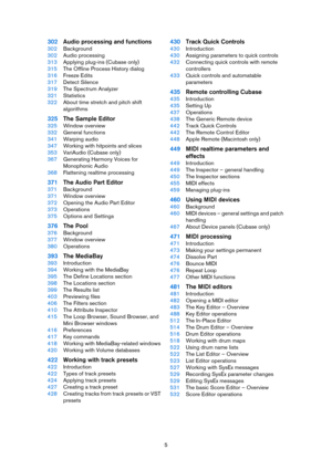 Page 55
302Audio processing and functions
302Background
302Audio processing
313Applying plug-ins (Cubase only)
315The Offline Process History dialog
316Freeze Edits
317Detect Silence
319The Spectrum Analyzer
321Statistics
322About time stretch and pitch shift 
algorithms
325The Sample Editor
325Window overview
332General functions
341Warping audio
347Working with hitpoints and slices
353VariAudio (Cubase only)
367Generating Harmony Voices for 
Monophonic Audio
368Flattening realtime processing
371The Audio...