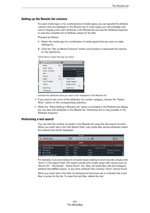 Page 401401
The MediaBayThe Results list
Setting up the Results list columns
For each media type, or for combinations of media types, you can specify the attribute 
columns that are displayed in the Results list. In most cases, you will probably only 
want to display a few main attributes in the Results list and use the Attribute Inspector 
to view the complete list of attribute values for the files.
Proceed as follows:
1.Select the media type (or combination of media types) that you want to make 
settings for....