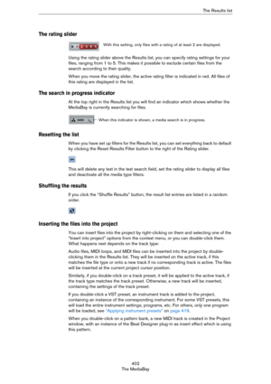 Page 402402
The MediaBayThe Results list
The rating slider
Using the rating slider above the Results list, you can specify rating settings for your 
files, ranging from 1 to 5. This makes it possible to exclude certain files from the 
search according to their quality.
When you move the rating slider, the active rating filter is indicated in red. All files of 
this rating are displayed in the list.
The search in progress indicator
At the top right in the Results list you will find an indicator which shows...