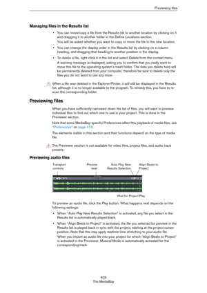Page 403403
The MediaBayPreviewing files
Managing files in the Results list
•You can move/copy a file from the Results list to another location by clicking on it 
and dragging it to another folder in the Define Locations section.
You will be asked whether you want to copy or move the file to the new location.
•You can change the display order in the Results list by clicking on a column 
heading, and dragging that heading to another position in the display.
•To delete a file, right-click it in the list and select...
