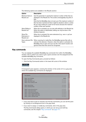 Page 417417
The MediaBayKey commands
The following options are available in the Results section:
Key commands
You can display the available MediaBay key commands from within the MediaBay 
window. This is useful if you want to get a quick overview over the assigned and the 
available MediaBay key commands.
To open the Key Commands pane, proceed as follows:
•Click the Key Commands button in the lower left corner of the window.
A transparent pane appears, covering the window. In the center of it is a gray area...